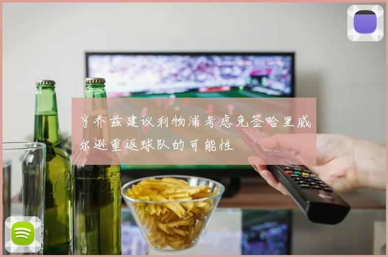 亨乔兹建议利物浦考虑免签哈里威尔逊重返球队的可能性