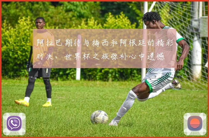 阿拉巴期待与梅西和阿根廷的精彩对决，世界杯之旅弥补心中遗憾