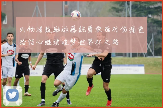 利物浦鼓励远藤航勇敢面对伤痛重拾信心继续追梦世界杯之路