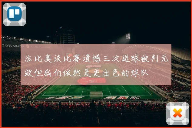 法比奥谈比赛遗憾三次进球被判无效但我们依然是更出色的球队